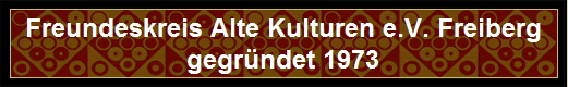 Freundeskreis Alte Kulturen e.V. Freiberg
gegründet 1973